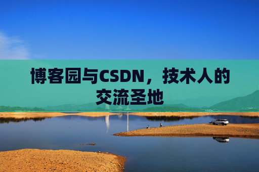 博客园与CSDN，技术人的交流圣地