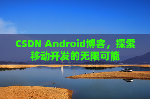 CSDN Android博客,探索移动开发的无限可能